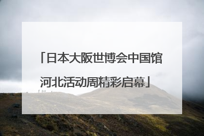 日本大阪世博会中国馆河北活动周精彩启幕