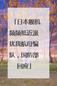 日本舰机频频抵近滋扰我航母编队，国防部回应