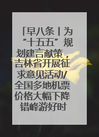 早八条丨为“十五五”规划建言献策，吉林省开展征求意见活动/全国多地机票价格大幅下降 错峰游好时机来了