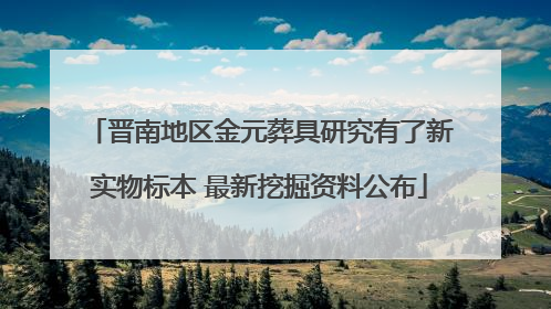 晋南地区金元葬具研究有了新实物标本 最新挖掘资料公布