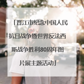晋江市纪念中国人民抗日战争暨世界反法西斯战争胜利80周年图片展主题活动