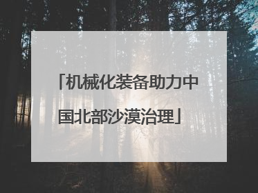 机械化装备助力中国北部沙漠治理