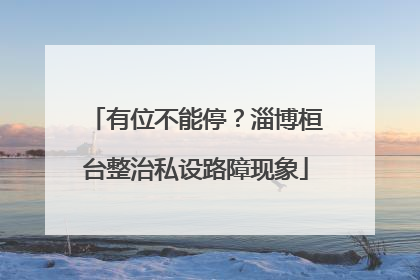 有位不能停？淄博桓台整治私设路障现象
