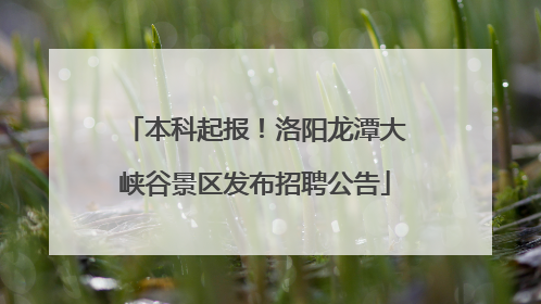 本科起报！洛阳龙潭大峡谷景区发布招聘公告