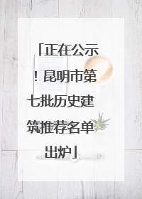 正在公示！昆明市第七批历史建筑推荐名单出炉