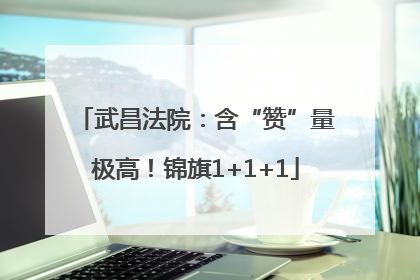 武昌法院：含“赞”量极高！锦旗1+1+1