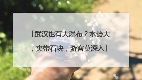 武汉也有大瀑布？水势大，夹带石块，游客莫深入