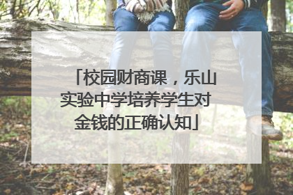 校园财商课，乐山实验中学培养学生对金钱的正确认知