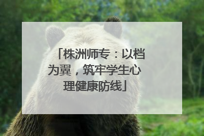 株洲师专：以档为翼，筑牢学生心理健康防线