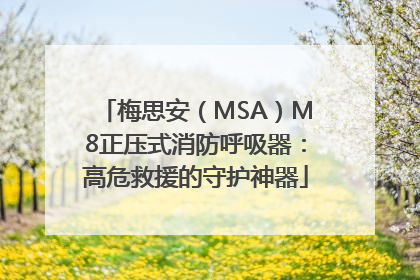 梅思安（MSA）M8正压式消防呼吸器：高危救援的守护神器
