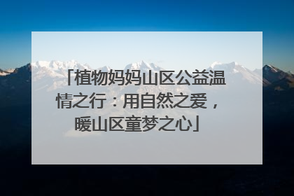 植物妈妈山区公益温情之行：用自然之爱，暖山区童梦之心