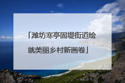 潍坊寒亭固堤街道绘就美丽乡村新画卷