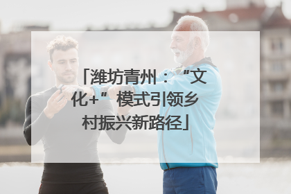 潍坊青州：“文化+”模式引领乡村振兴新路径