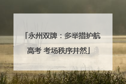 永州双牌:多举措护航高考 考场秩序井然