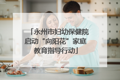 永州市妇幼保健院启动“向阳花”家庭教育指导行动