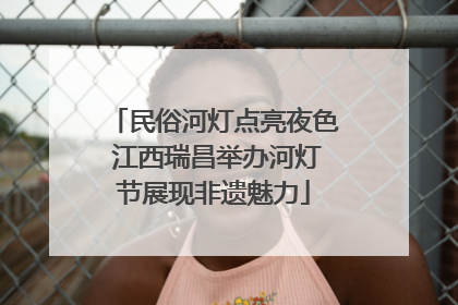 民俗河灯点亮夜色 江西瑞昌举办河灯节展现非遗魅力
