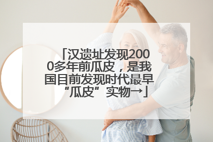 汉遗址发现2000多年前瓜皮，是我国目前发现时代最早“瓜皮”实物→