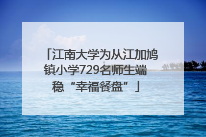 江南大学为从江加鸠镇小学729名师生端稳“幸福餐盘”