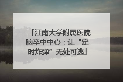 江南大学附属医院脑卒中中心：让“定时炸弹”无处可逃