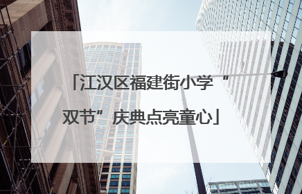 江汉区福建街小学“双节”庆典点亮童心