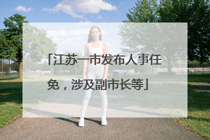 江苏一市发布人事任免，涉及副市长等