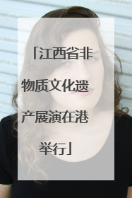 江西省非物质文化遗产展演在港举行