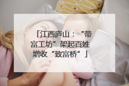 江西庐山：“带富工坊”架起百姓增收“致富桥”