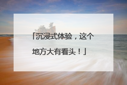 沉浸式体验，这个地方大有看头！