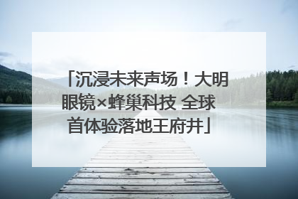 沉浸未来声场！大明眼镜×蜂巢科技 全球首体验落地王府井