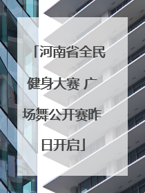河南省全民健身大赛 广场舞公开赛昨日开启
