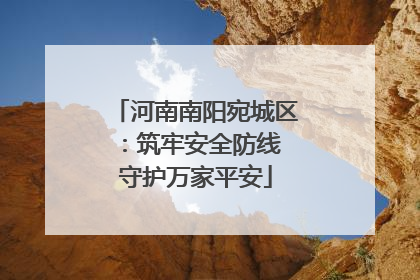 河南南阳宛城区：筑牢安全防线 守护万家平安