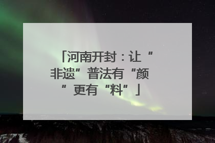河南开封：让“非遗”普法有“颜”更有“料”