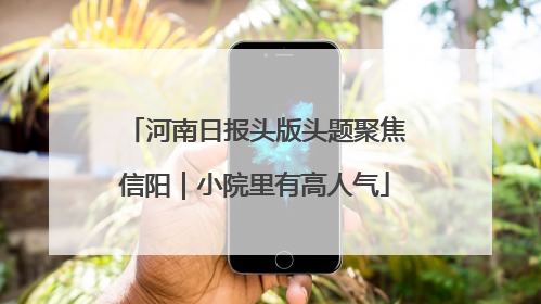 河南日报头版头题聚焦信阳｜小院里有高人气