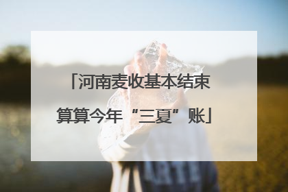 河南麦收基本结束 算算今年“三夏”账