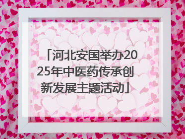 河北安国举办2025年中医药传承创新发展主题活动