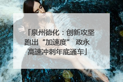 泉州德化：创新攻坚跑出“加速度” 政永高速冲刺年底通车