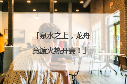 泉水之上，龙舟竞渡火热开赛！