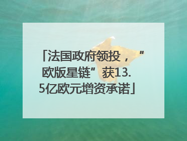 法国政府领投，“欧版星链”获13.5亿欧元增资承诺