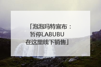 泡泡玛特宣布：暂停LABUBU在这里线下销售
