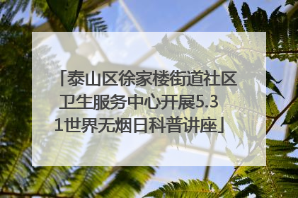 泰山区徐家楼街道社区卫生服务中心开展5.31世界无烟日科普讲座