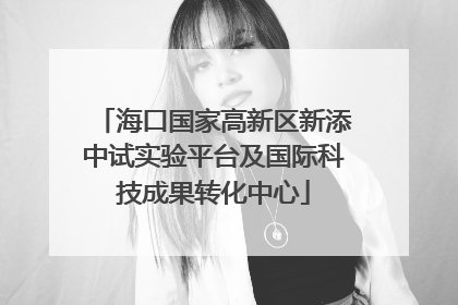 海口国家高新区新添中试实验平台及国际科技成果转化中心