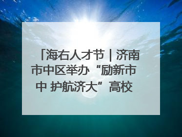 海右人才节｜济南市中区举办“励新市中 护航济大”高校行专场活动暨“青年人才 乐享市中”品牌推介会
