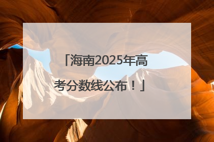 海南2025年高考分数线公布！