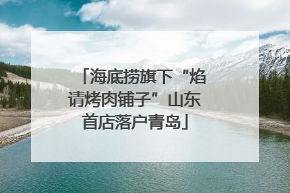 海底捞旗下“焰请烤肉铺子”山东首店落户青岛