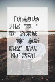 济南机场开展“翼‘童’游泉城‘粽’享新航程”航线推广活动