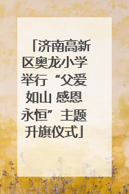 济南高新区奥龙小学举行“父爱如山 感恩永恒”主题升旗仪式