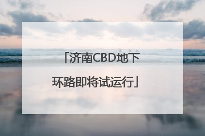 济南CBD地下环路即将试运行