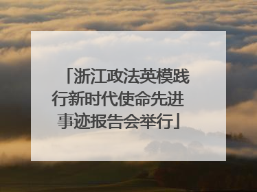 浙江政法英模践行新时代使命先进事迹报告会举行