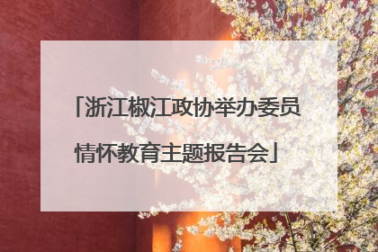浙江椒江政协举办委员情怀教育主题报告会
