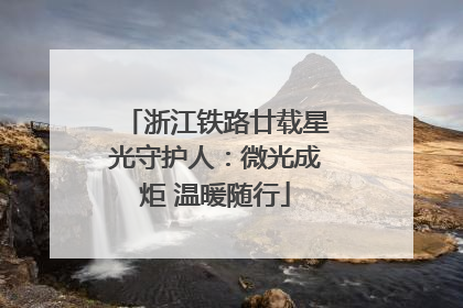 浙江铁路廿载星光守护人：微光成炬 温暖随行